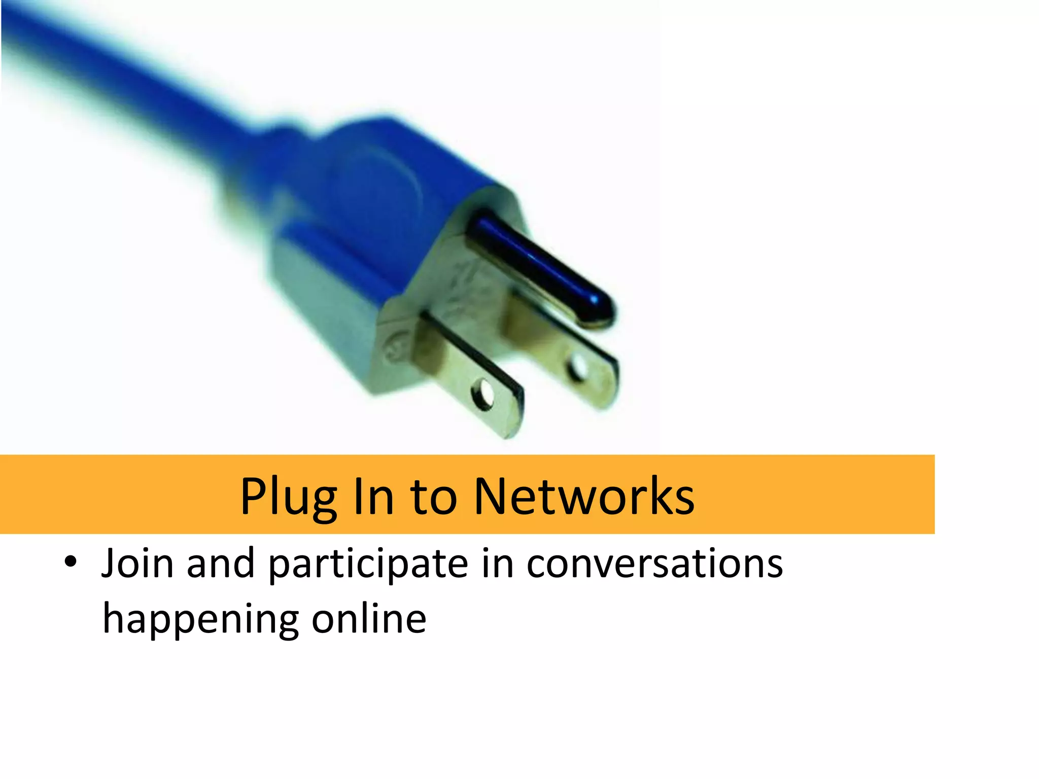 Plug In to Networks
• Join and participate in conversations
  happening online
 
