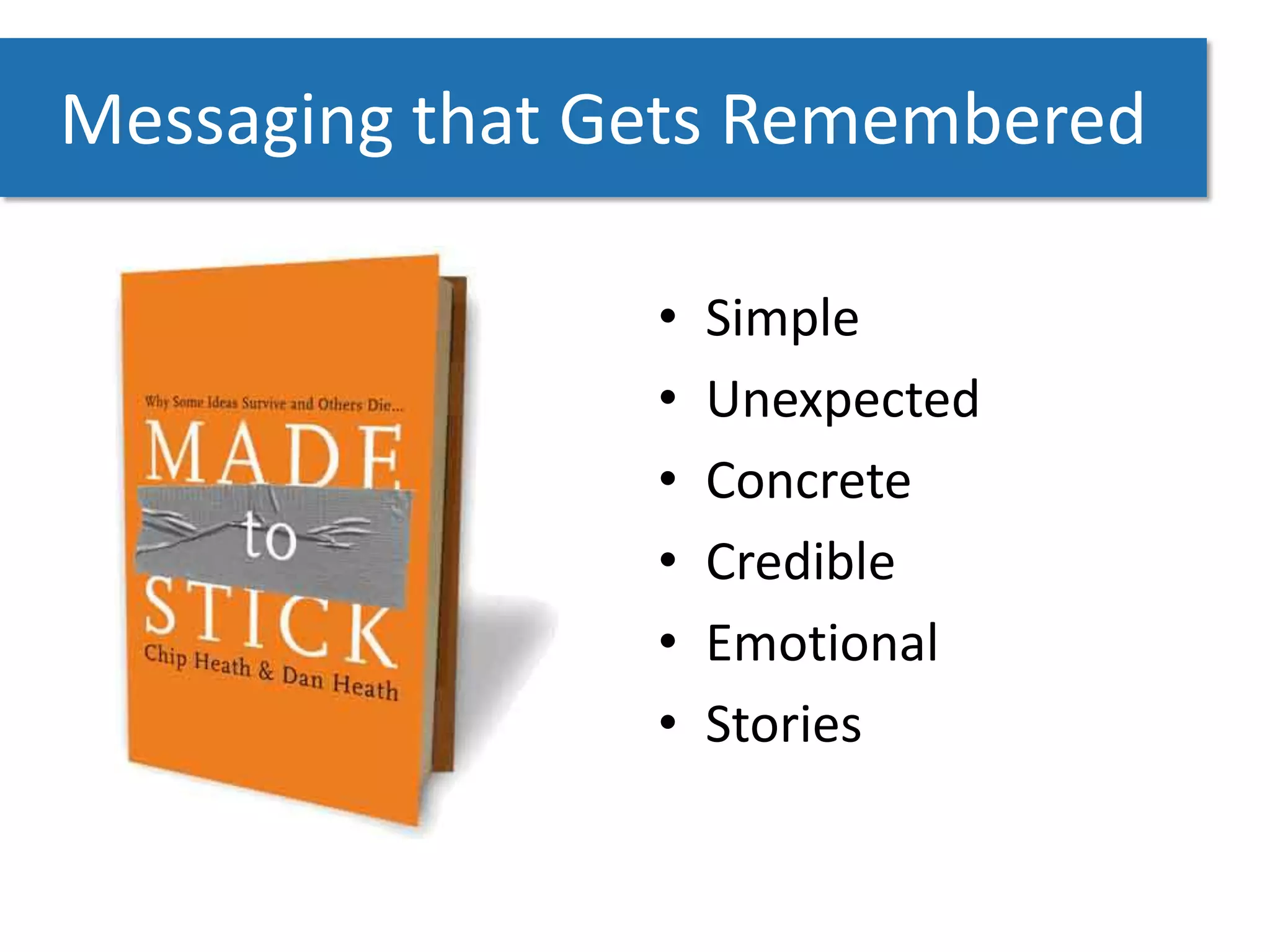 Messaging that Gets Remembered

                •   Simple
                •   Unexpected
                •   Concrete
                •   Credible
                •   Emotional
                •   Stories
 