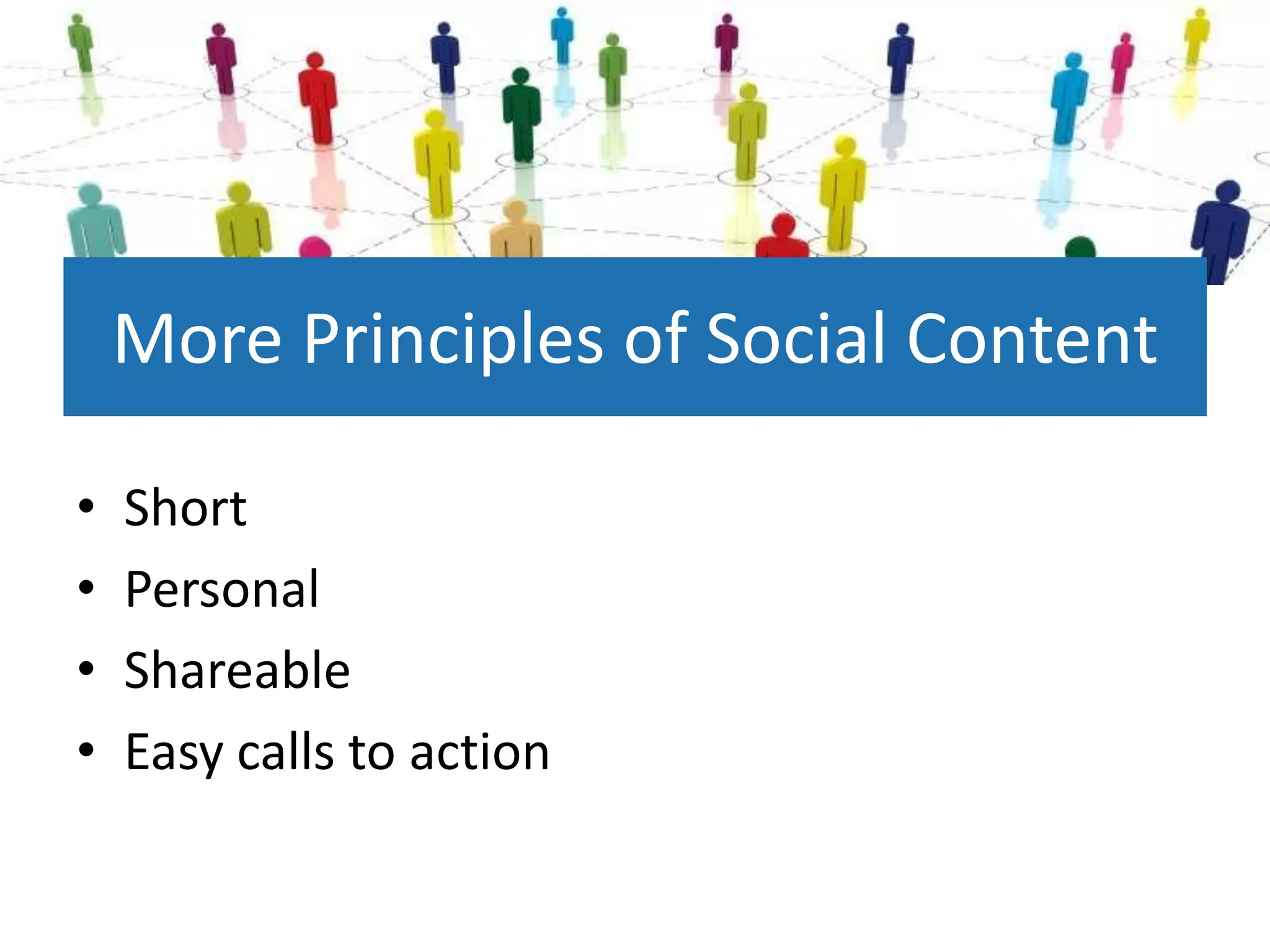 More Principles of Social Content

•   Short
•   Personal
•   Shareable
•   Easy calls to action
 