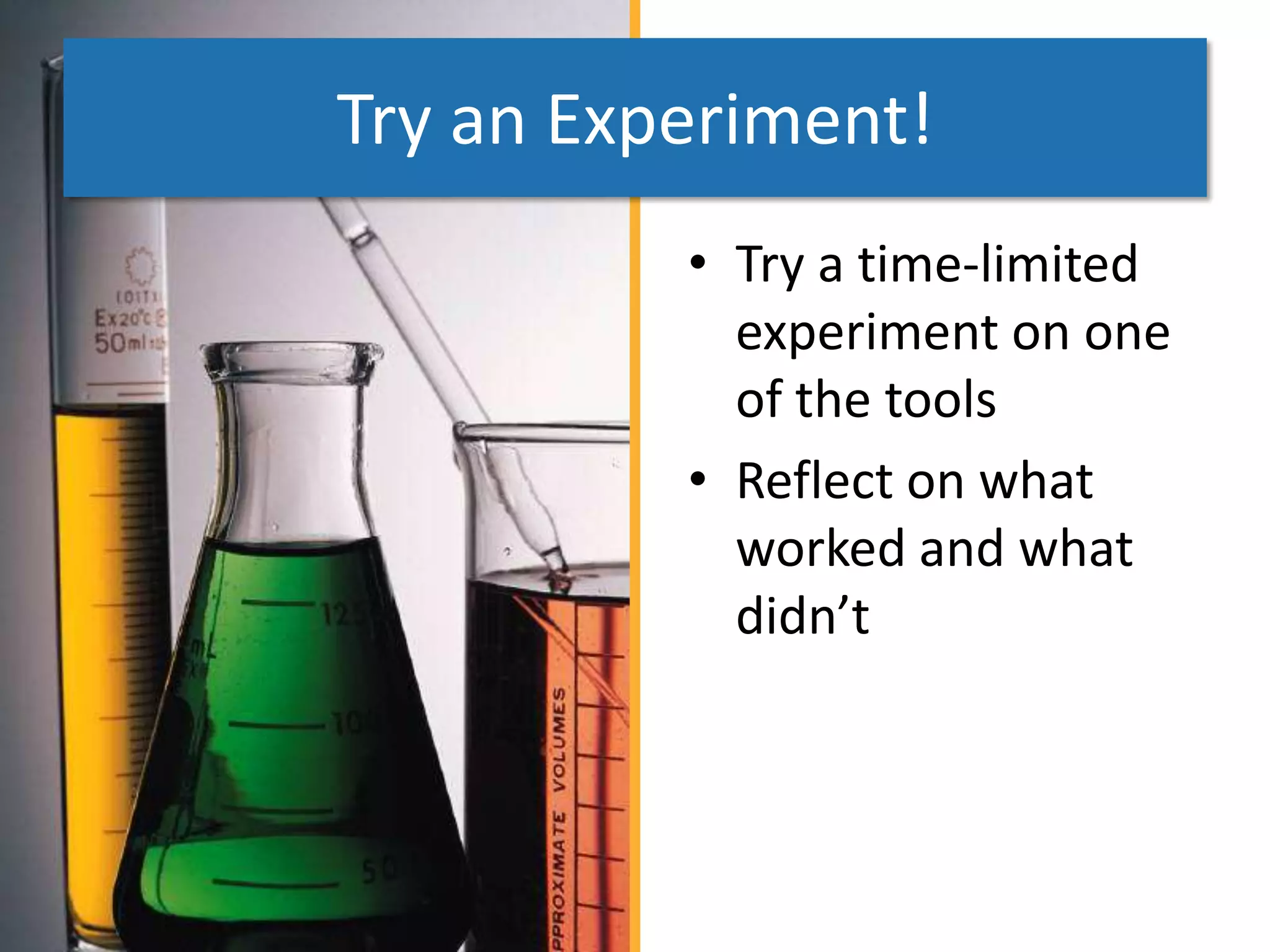 Try an Experiment!
          • Try a time-limited
            experiment on one
            of the tools
          • Reflect on what
            worked and what
            didn’t
 