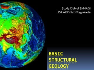 BASIC
STRUCTURAL
GEOLOGY
Study Club of SM-IAGI
IST AKPRINDYogyakarta
 