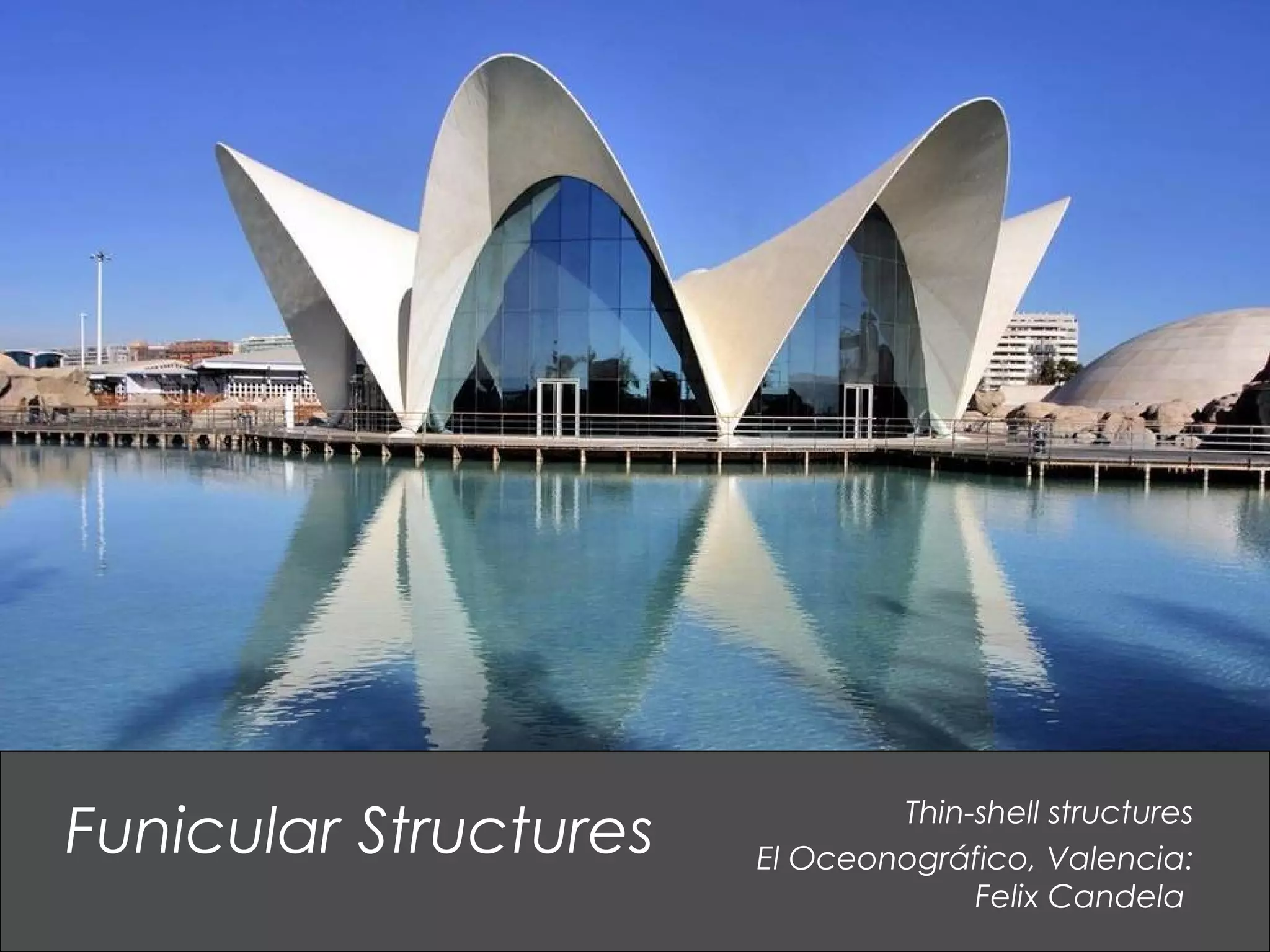 Thin-shell structures
El Oceonográfico, Valencia:
Felix Candela
Funicular Structures
 