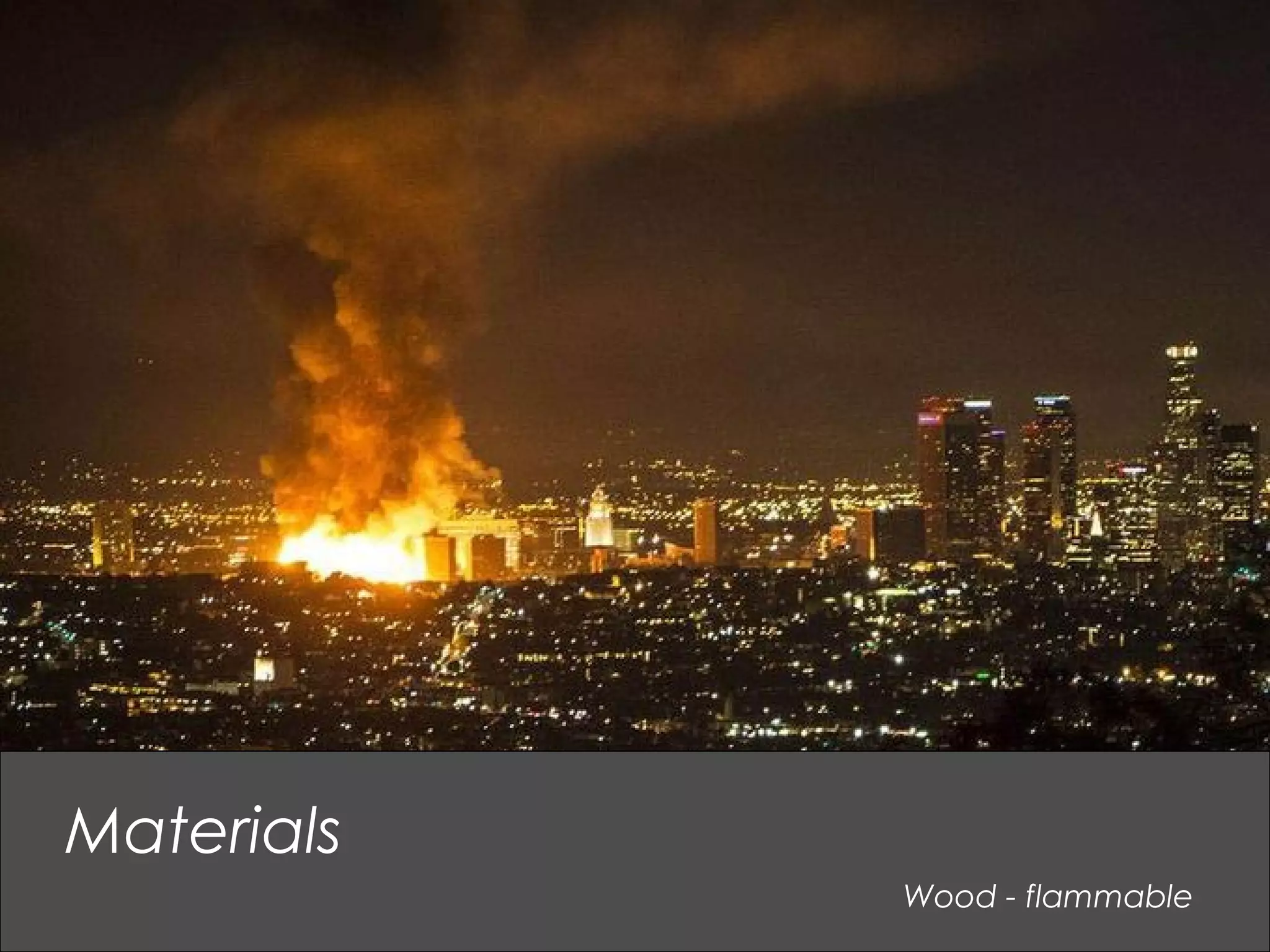 Wood - flammable
Materials
 