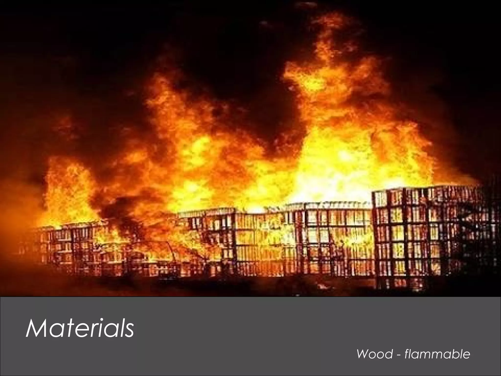 Wood - flammable
Materials
 