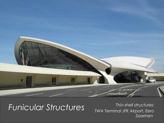 Thin-shell structures:
TWA Terminal JFK Airport, Eero
Saarinen
Funicular Structures
 