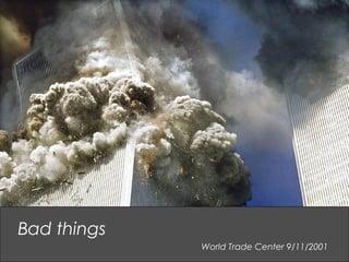 World Trade Center 9/11/2001
Bad things
 