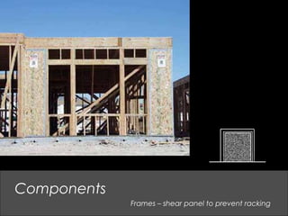 Components
Frames – shear panel to prevent racking
 