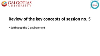 • Setting up the C environment
Review of the key concepts of session no. 5
 