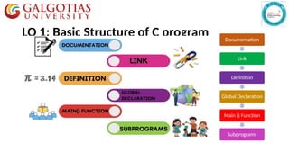 LO 1: Basic Structure of C program Documentation
Link
Definition
Global Declaration
Main () Function
Subprograms
 