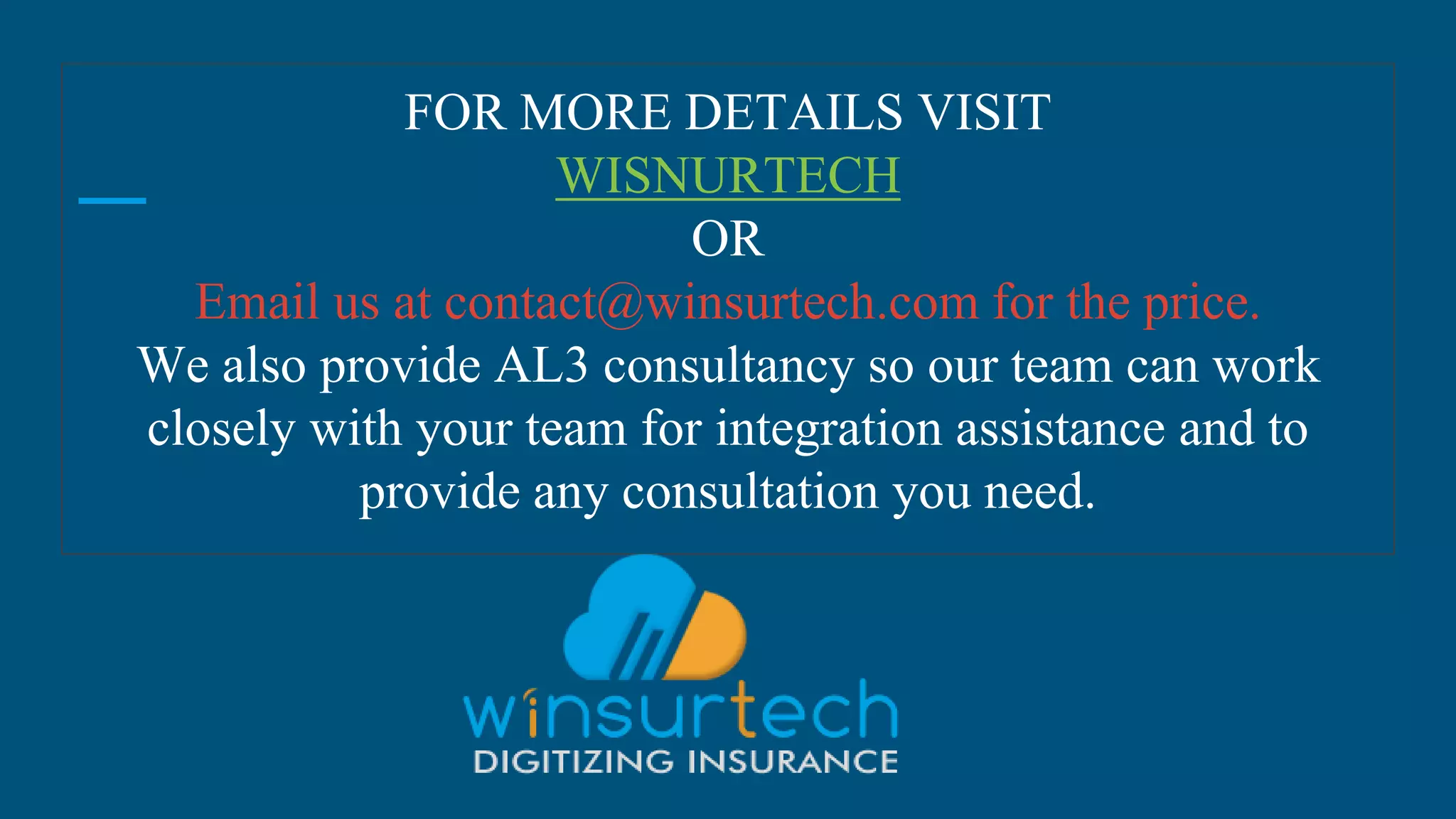 FOR MORE DETAILS VISIT
WISNURTECH
OR
Email us at contact@winsurtech.com for the price.
We also provide AL3 consultancy so our team can work
closely with your team for integration assistance and to
provide any consultation you need.
 