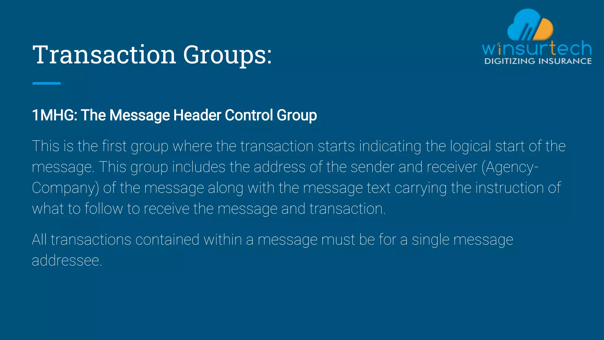 Transaction Groups:
1MHG: The Message Header Control Group
This is the first group where the transaction starts indicating the logical start of the
message. This group includes the address of the sender and receiver (Agency-
Company) of the message along with the message text carrying the instruction of
what to follow to receive the message and transaction.
All transactions contained within a message must be for a single message
addressee.
 