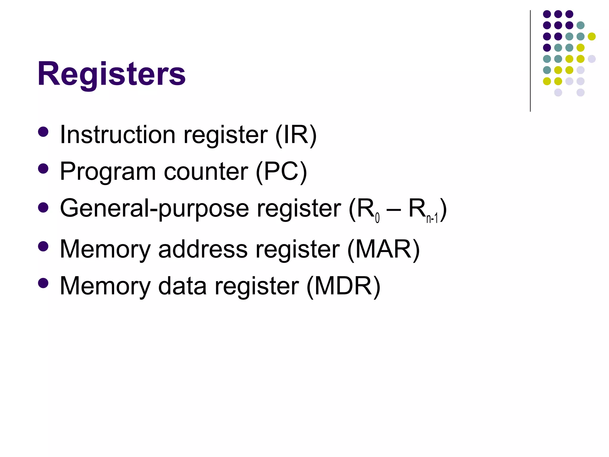 Registers
 Instruction

register (IR)
 Program counter (PC)
 General-purpose register (R – R )
0
n-1
 Memory

address register (MAR)
 Memory data register (MDR)

 