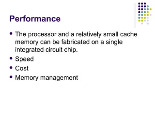 Performance
 The

processor and a relatively small cache
memory can be fabricated on a single
integrated circuit chip.
 Speed
 Cost
 Memory management

 