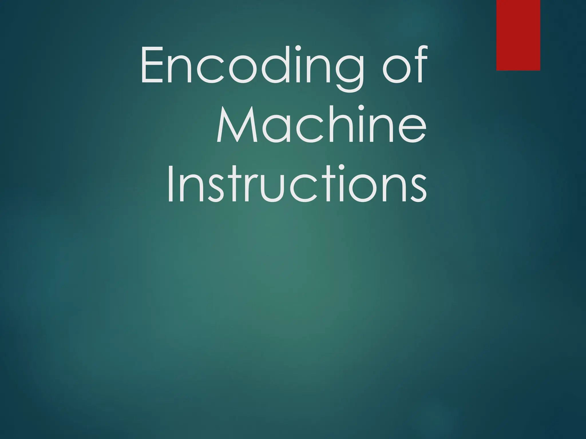 Encoding of
Machine
Instructions
 