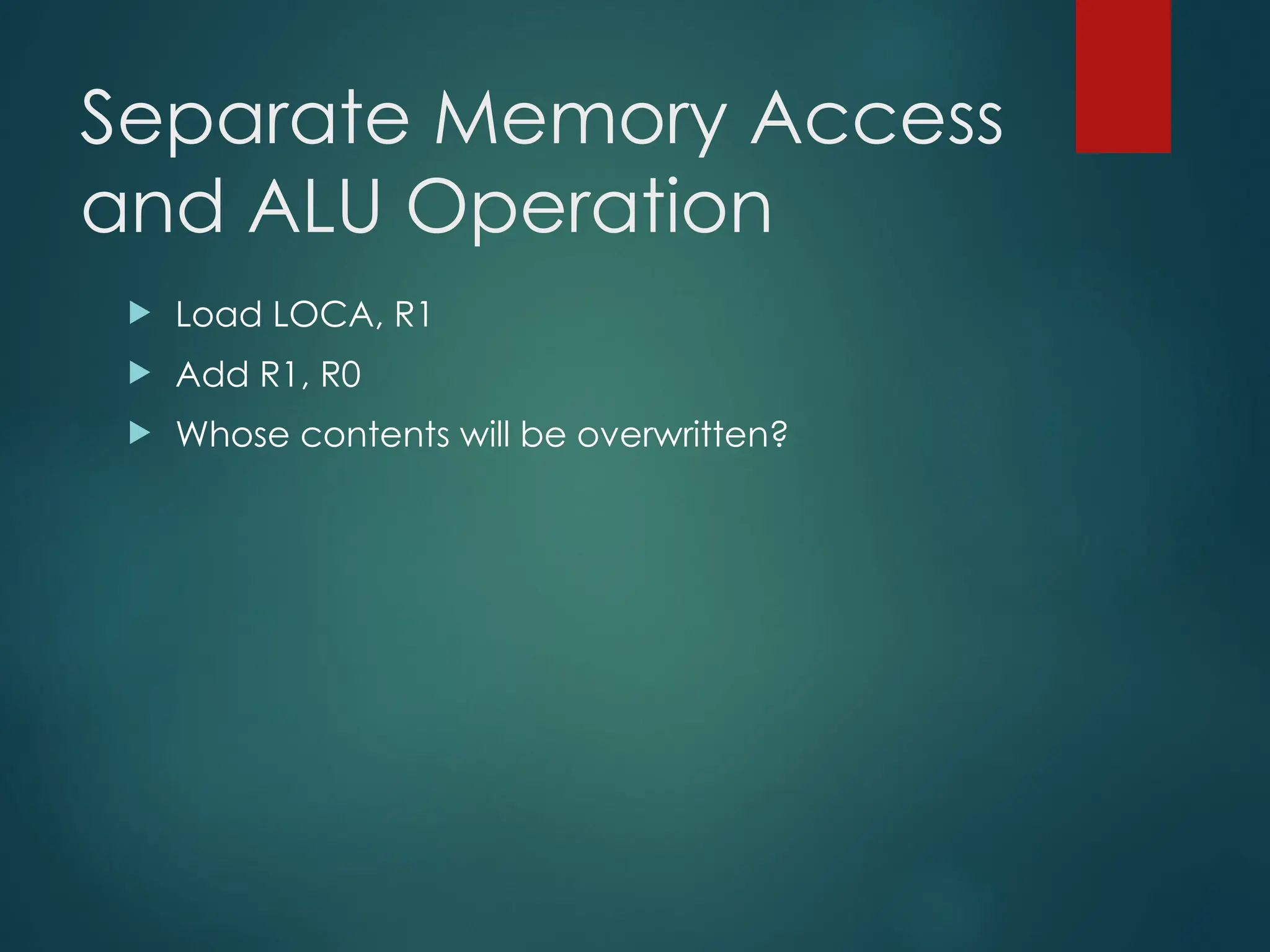 Separate Memory Access
and ALU Operation
 Load LOCA, R1
 Add R1, R0
 Whose contents will be overwritten?
 