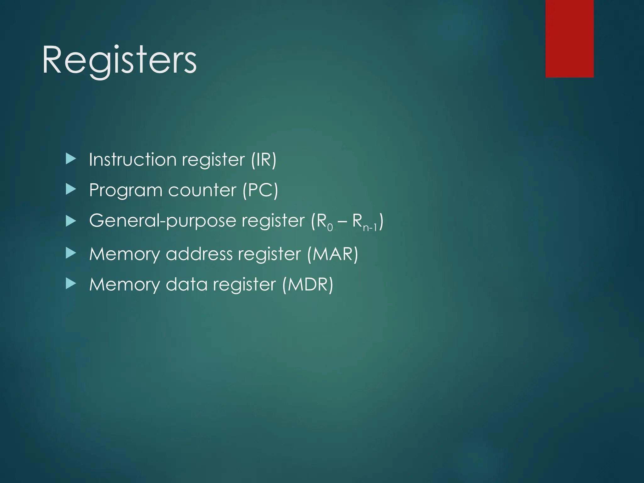 Registers
 Instruction register (IR)
 Program counter (PC)
 General-purpose register (R0 – Rn-1)
 Memory address register (MAR)
 Memory data register (MDR)
 