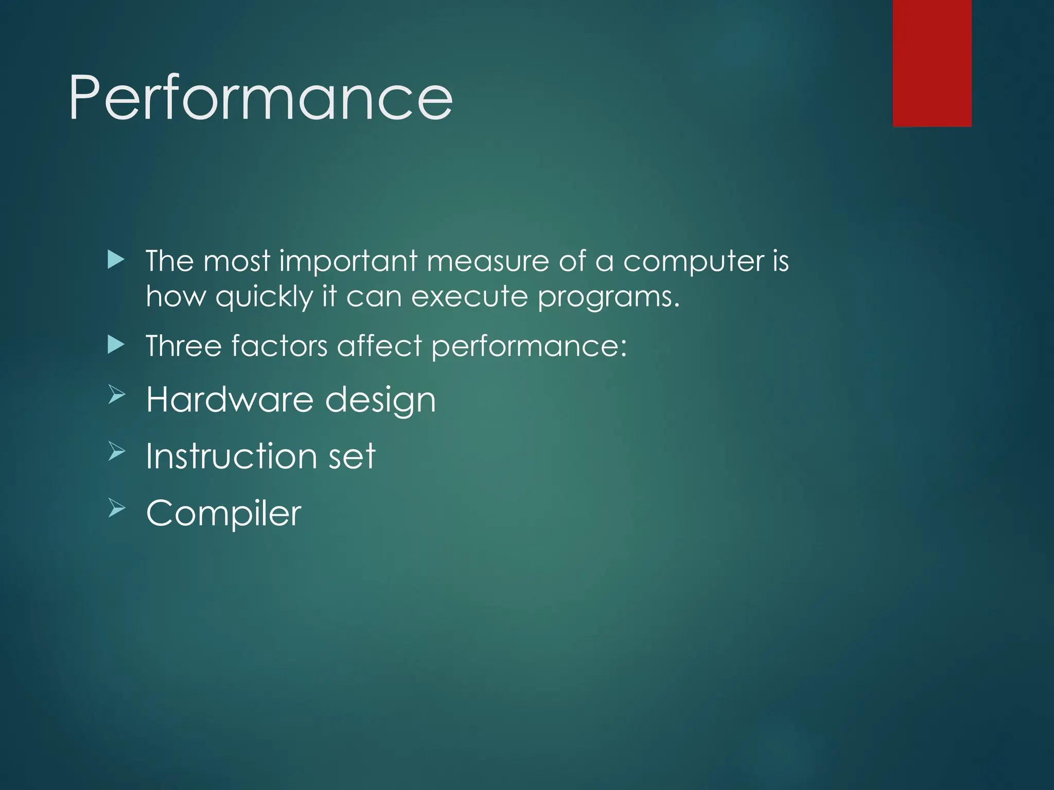 Performance
 The most important measure of a computer is
how quickly it can execute programs.
 Three factors affect performance:
 Hardware design
 Instruction set
 Compiler
 