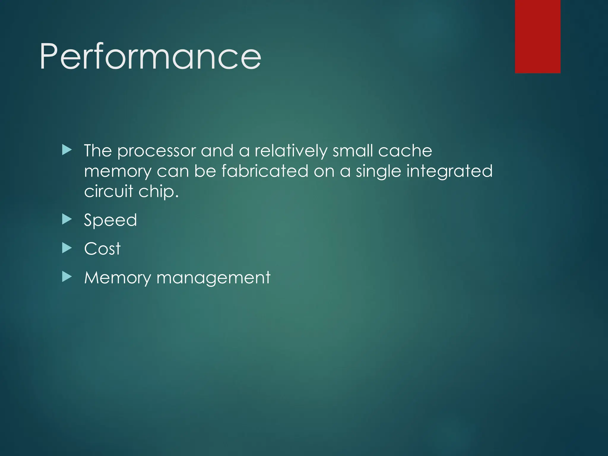 Performance
 The processor and a relatively small cache
memory can be fabricated on a single integrated
circuit chip.
 Speed
 Cost
 Memory management
 