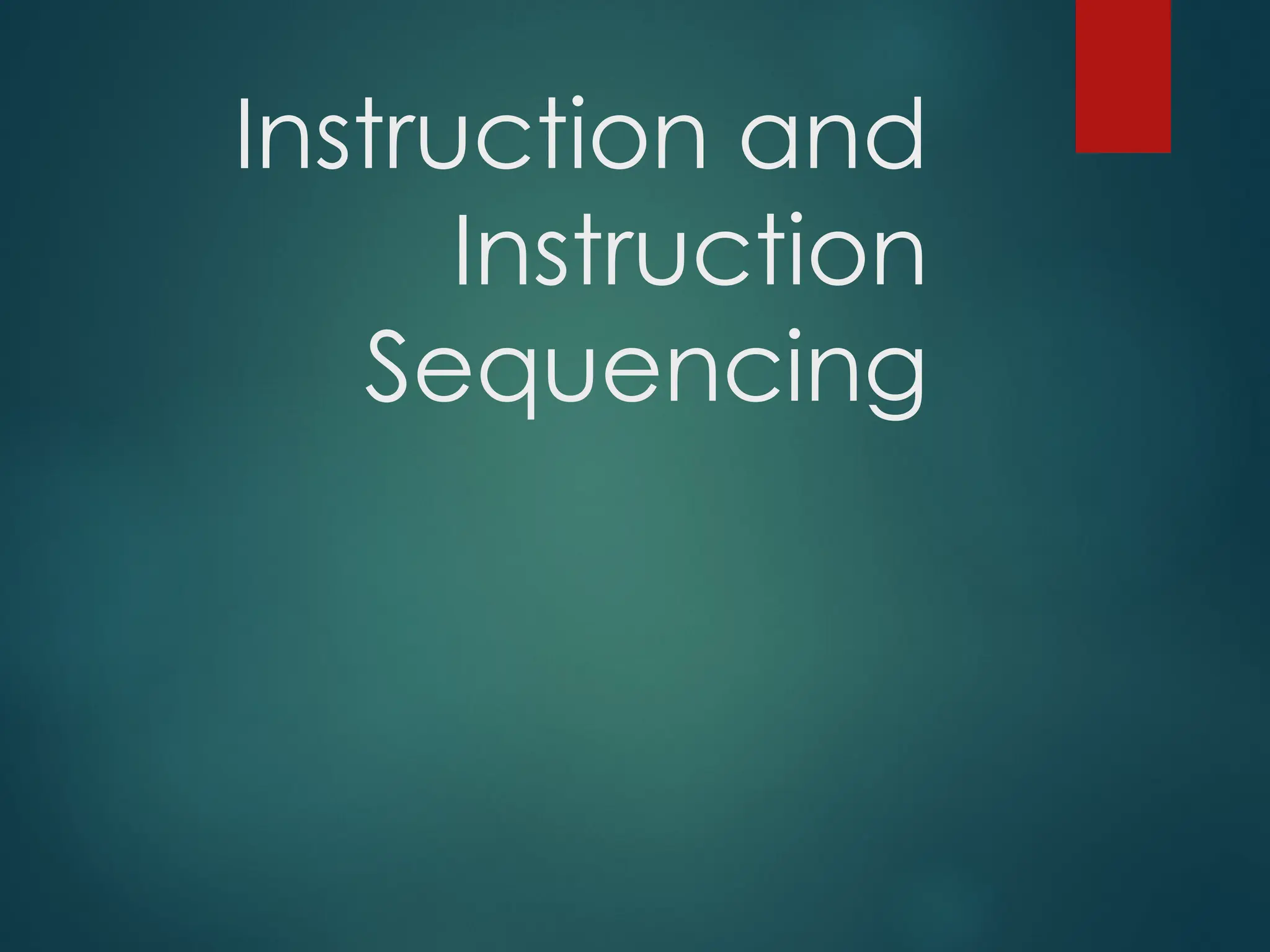 Instruction and
Instruction
Sequencing
 