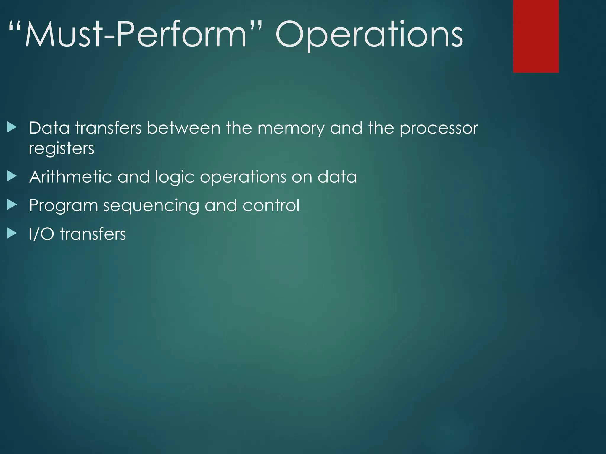 “Must-Perform” Operations
 Data transfers between the memory and the processor
registers
 Arithmetic and logic operations on data
 Program sequencing and control
 I/O transfers
 