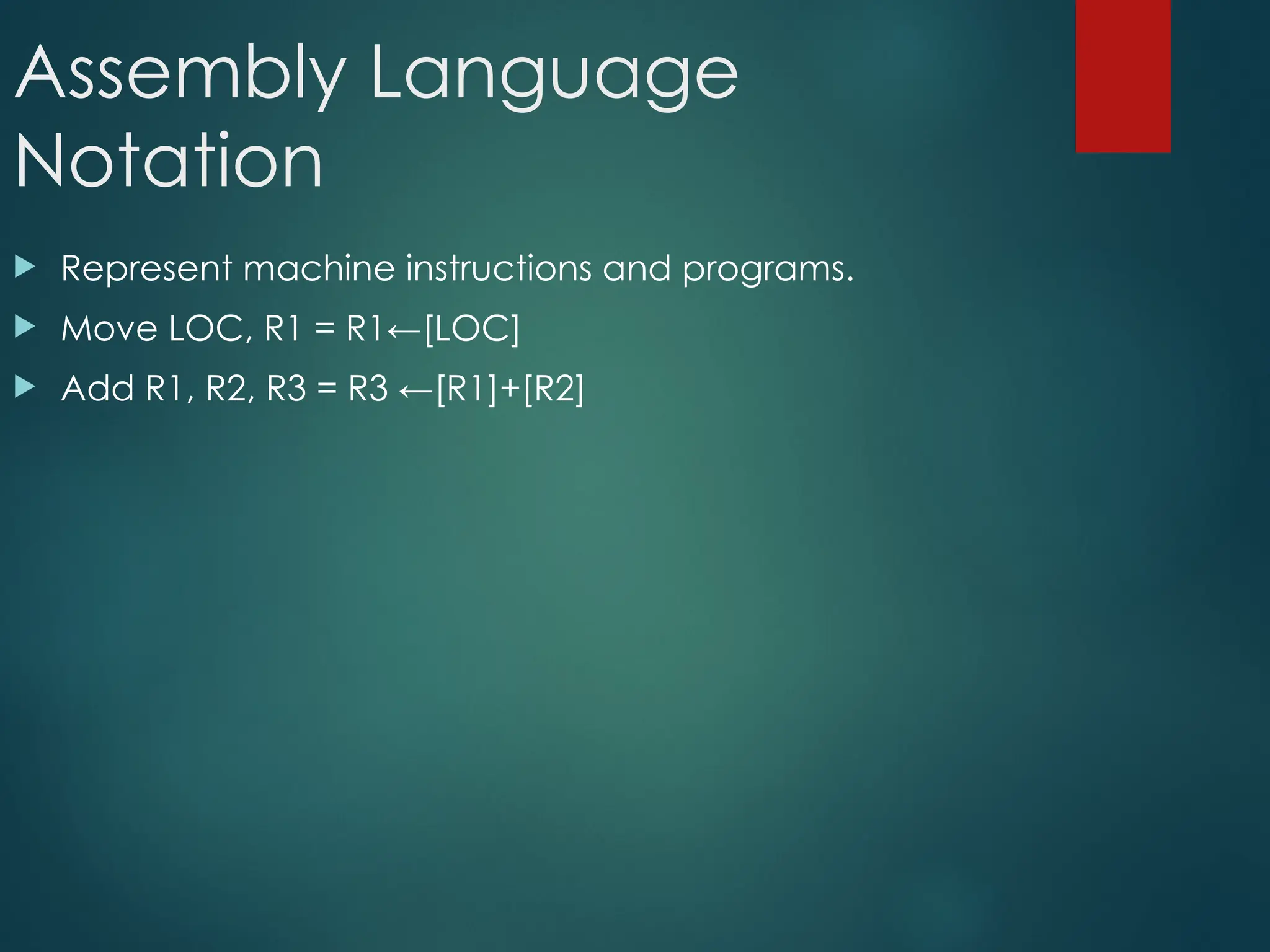 Assembly Language
Notation
 Represent machine instructions and programs.
 Move LOC, R1 = R1←[LOC]
 Add R1, R2, R3 = R3 ←[R1]+[R2]
 