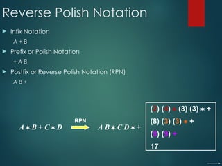 Reverse Polish Notation
 Infix Notation
A + B
 Prefix or Polish Notation
+ A B
 Postfix or Reverse Polish Notation (RPN)
A B +
A  B + C  D A B  C D  +
RPN
(2) (4)  (3) (3)  +
(8) (3) (3)  +
(8) (9) +
17
 