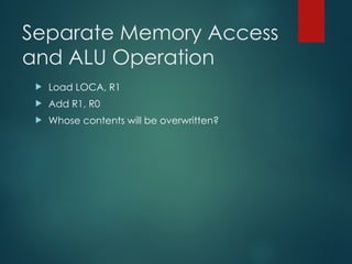 Separate Memory Access
and ALU Operation
 Load LOCA, R1
 Add R1, R0
 Whose contents will be overwritten?
 