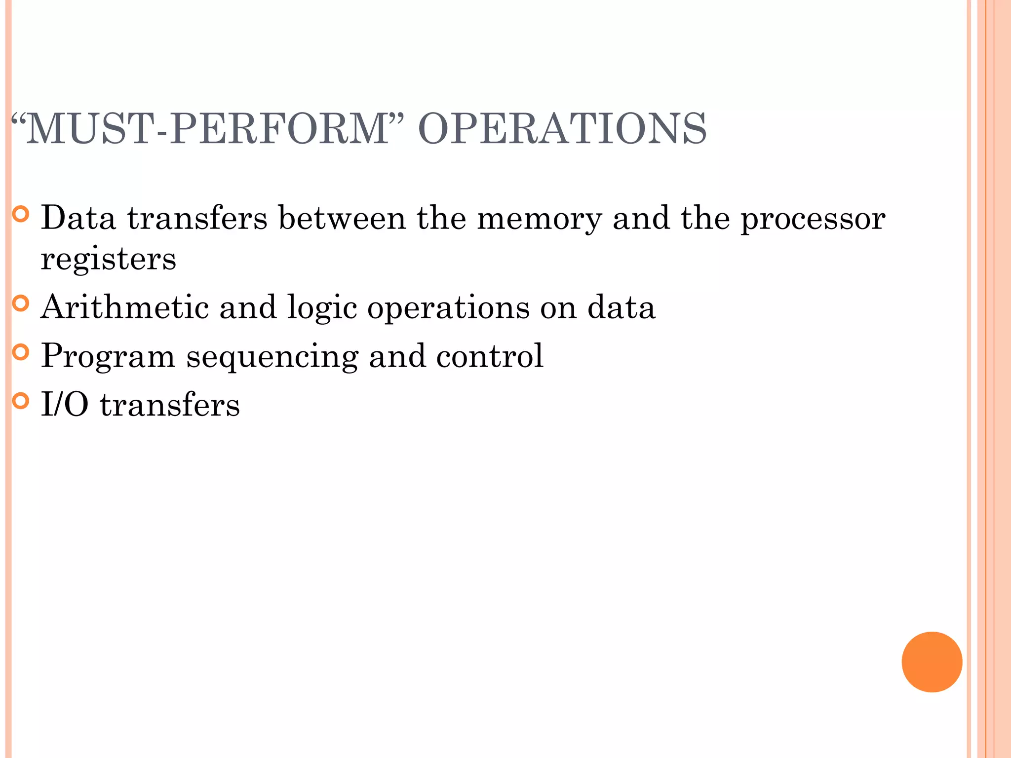 “MUST-PERFORM” OPERATIONS
 Data transfers between the memory and the processor
registers
 Arithmetic and logic operations on data
 Program sequencing and control
 I/O transfers
 
