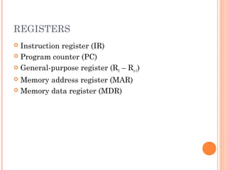 REGISTERS
 Instruction register (IR)
 Program counter (PC)
 General-purpose register (R0 – Rn-1)
 Memory address register (MAR)
 Memory data register (MDR)
 