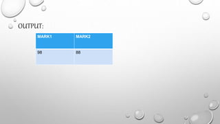 OUTPUT:
MARK1 MARK2
98 88
 