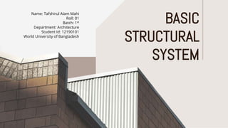 Name: Tafshirul Alam Mahi
Roll: 01
Batch: 1st
Department: Architecture
Student Id: 12190101
World University of Bangladesh
BASIC
STRUCTURAL
SYSTEM
 