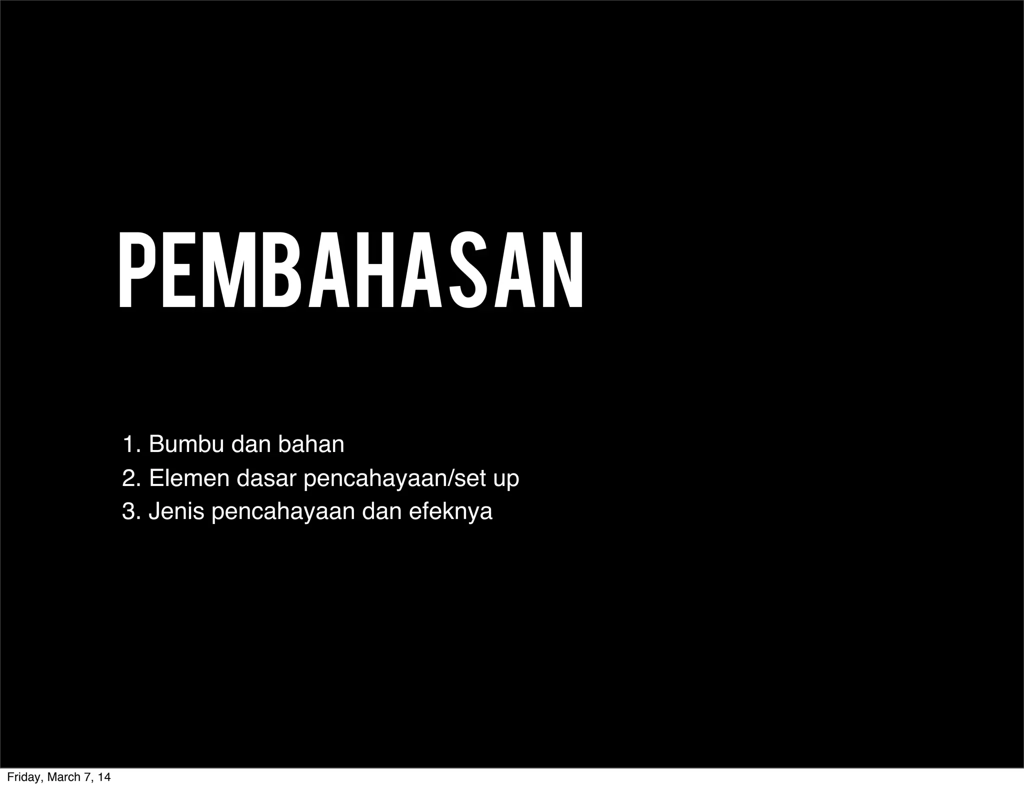 Pembahasan
!
1. Bumbu dan bahan
2. Elemen dasar pencahayaan/set up
3. Jenis pencahayaan dan efeknya
Friday, March 7, 14
 