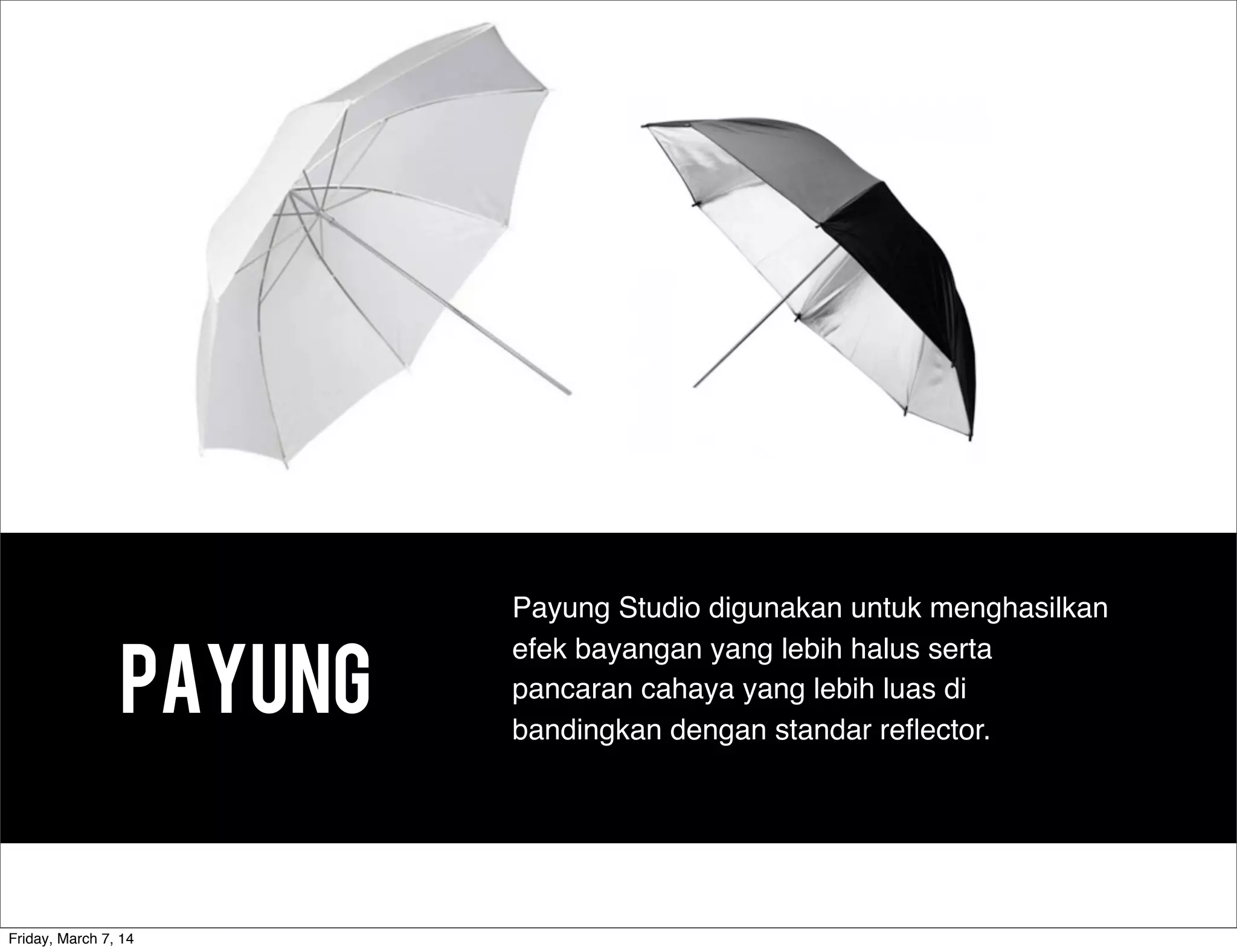 PAYung
Payung Studio digunakan untuk menghasilkan
efek bayangan yang lebih halus serta
pancaran cahaya yang lebih luas di
bandingkan dengan standar reﬂector.
Friday, March 7, 14
 
