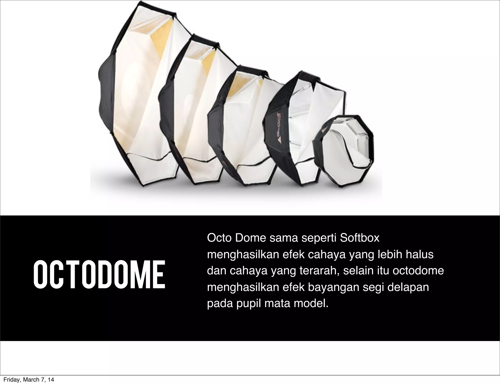 OCTODOME
Octo Dome sama seperti Softbox
menghasilkan efek cahaya yang lebih halus
dan cahaya yang terarah, selain itu octodome
menghasilkan efek bayangan segi delapan
pada pupil mata model.
Friday, March 7, 14
 