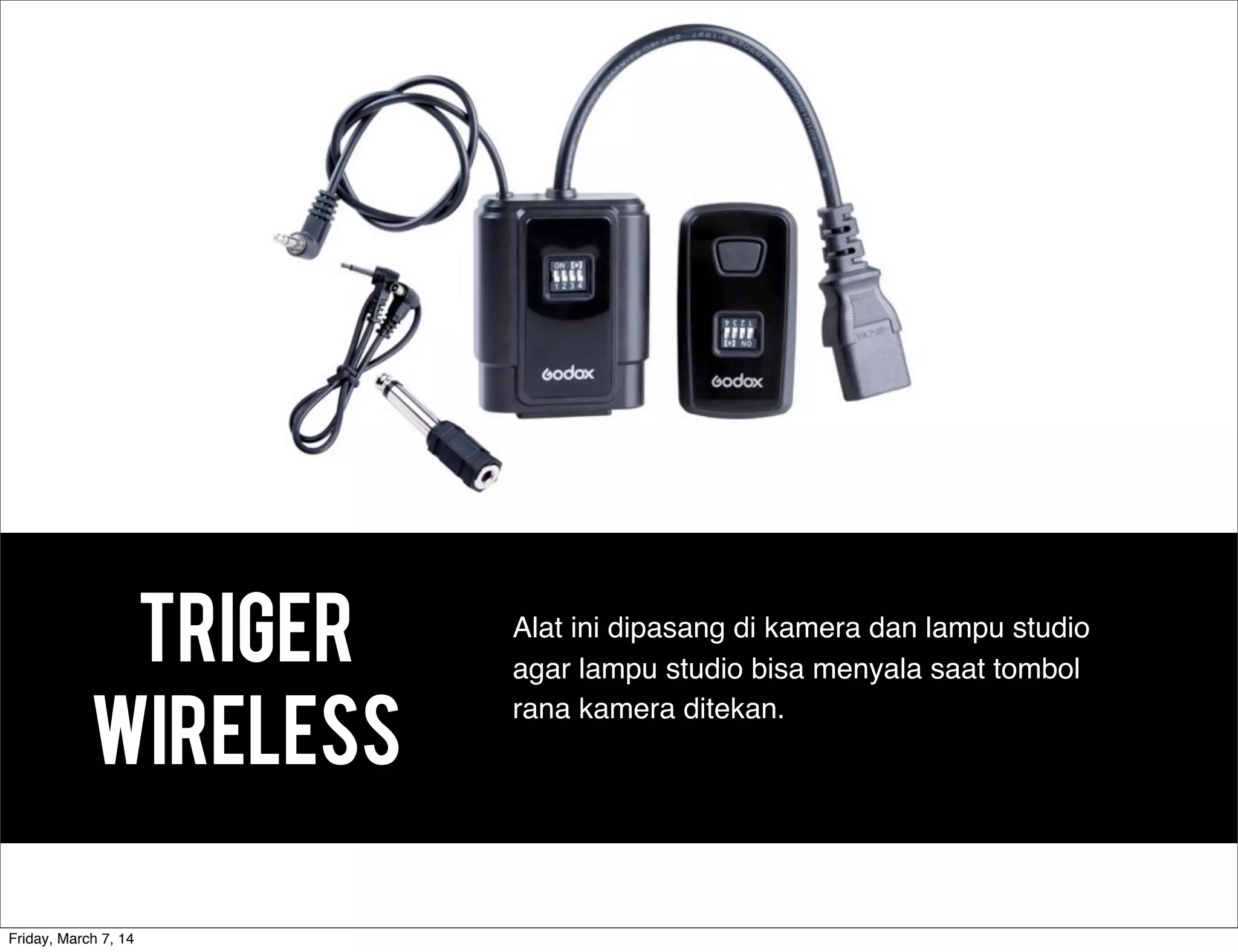 TRIGER
WIRELESS
Alat ini dipasang di kamera dan lampu studio
agar lampu studio bisa menyala saat tombol
rana kamera ditekan.
Friday, March 7, 14
 