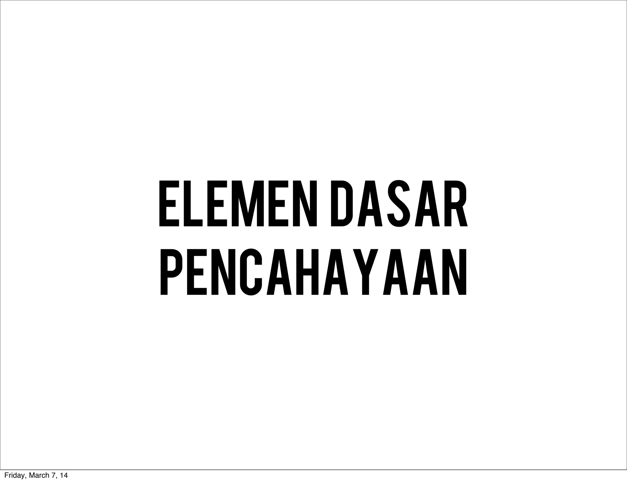 ELEMEN DASAR
PENCAHAYAAn
Friday, March 7, 14
 
