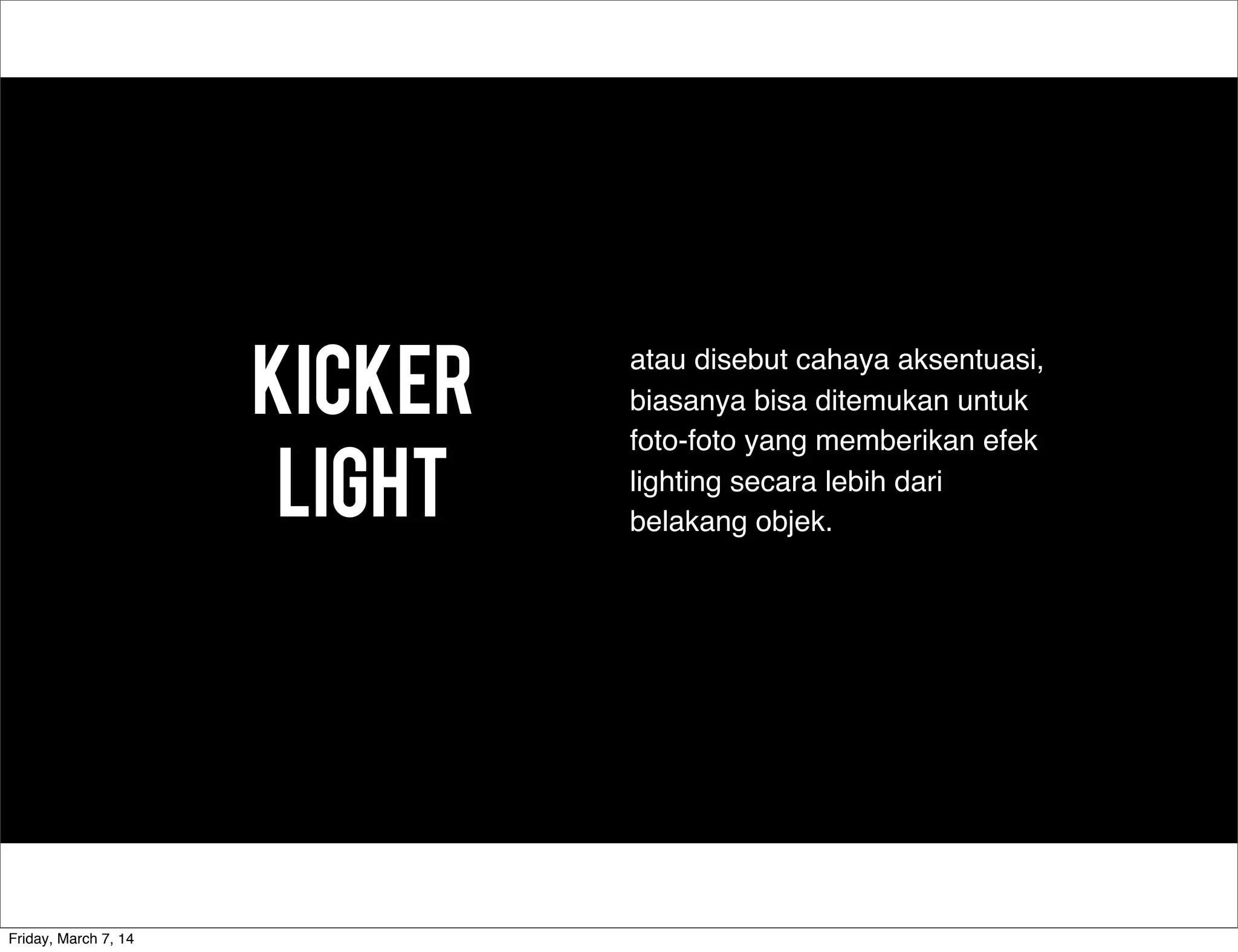 Kicker
Light
atau disebut cahaya aksentuasi,
biasanya bisa ditemukan untuk
foto-foto yang memberikan efek
lighting secara lebih dari
belakang objek.
Friday, March 7, 14
 