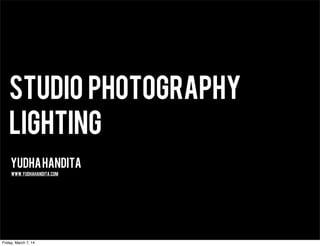 Studio Photography
Lighting
YudhaHandita
www.yudhahandita.com
Friday, March 7, 14
 