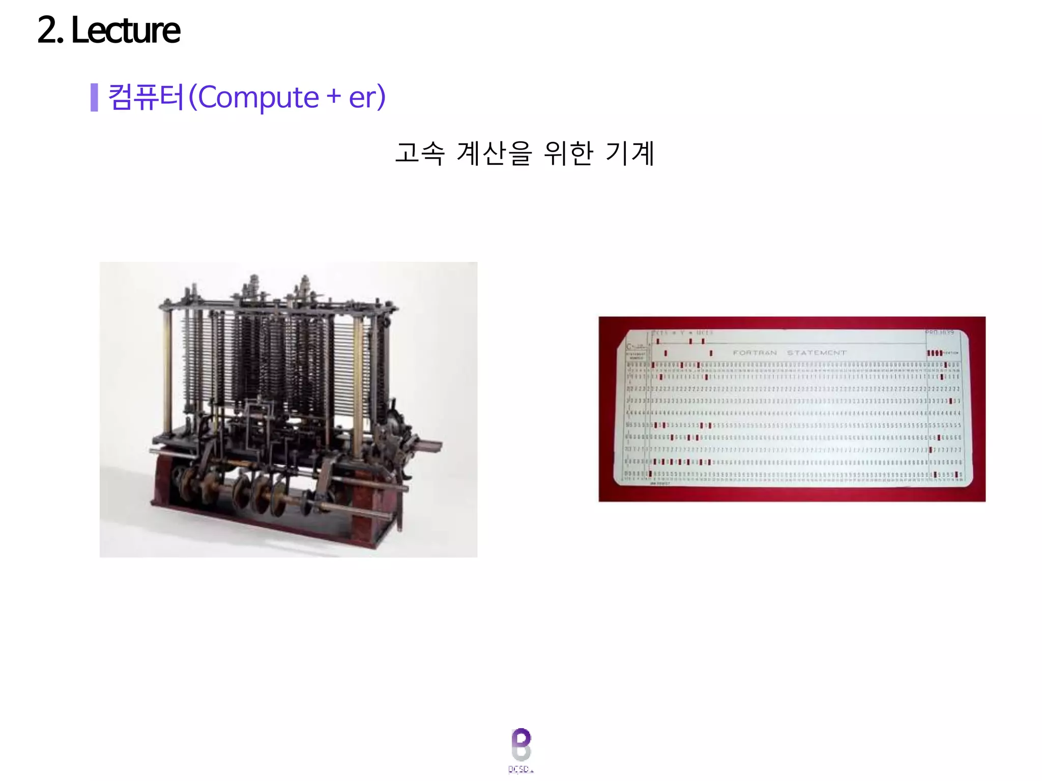 컴퓨터(Compute + er)
고속 계산을 위한 기계
 