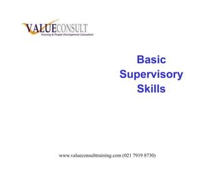 BasicBasic
SupervisorySupervisory
SkillsSkillsSkillsSkills
www.valueconsulttraining.com (021 7919 8730)
 