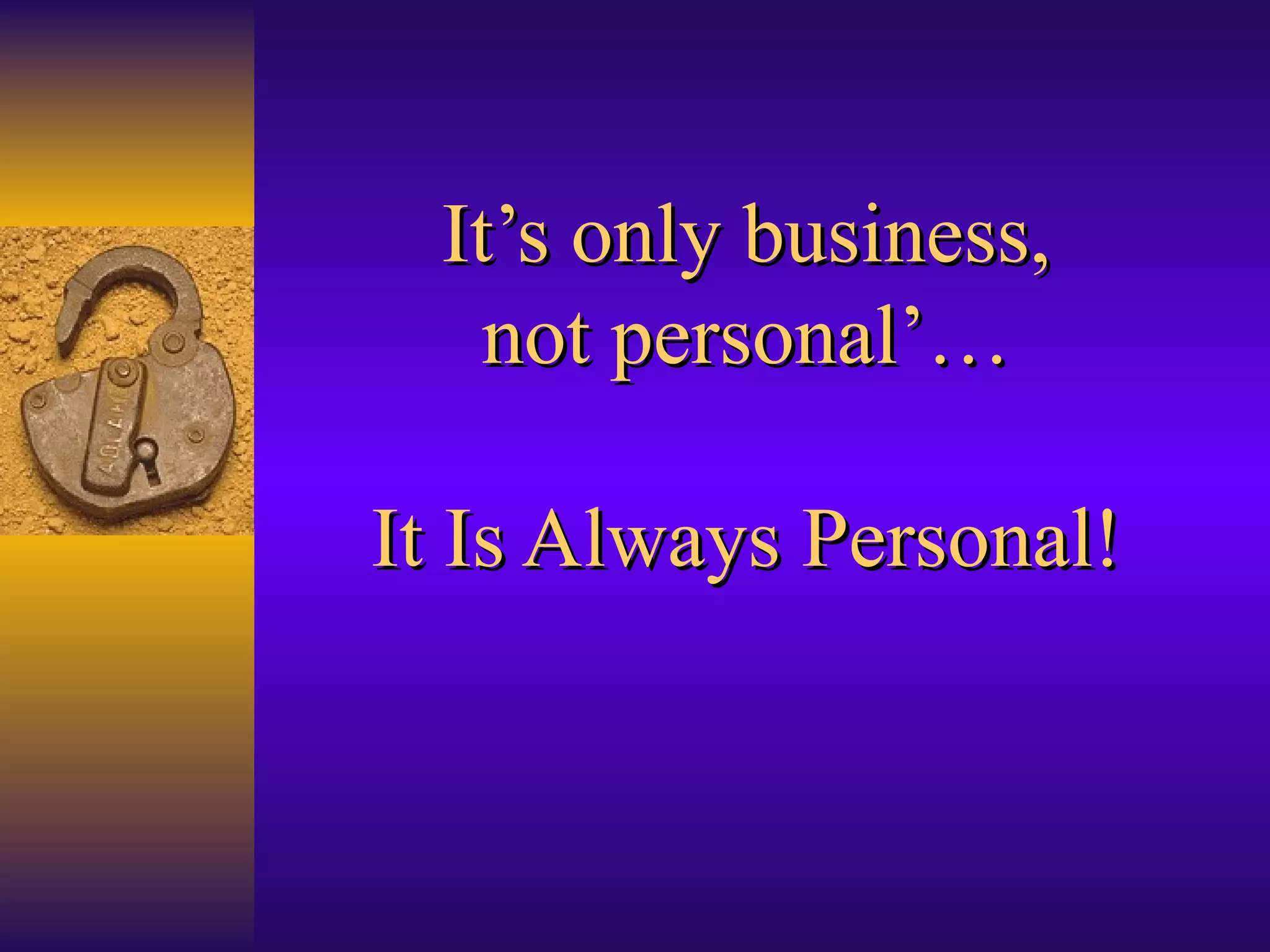 It’s only business, not personal’… It Is Always Personal! 