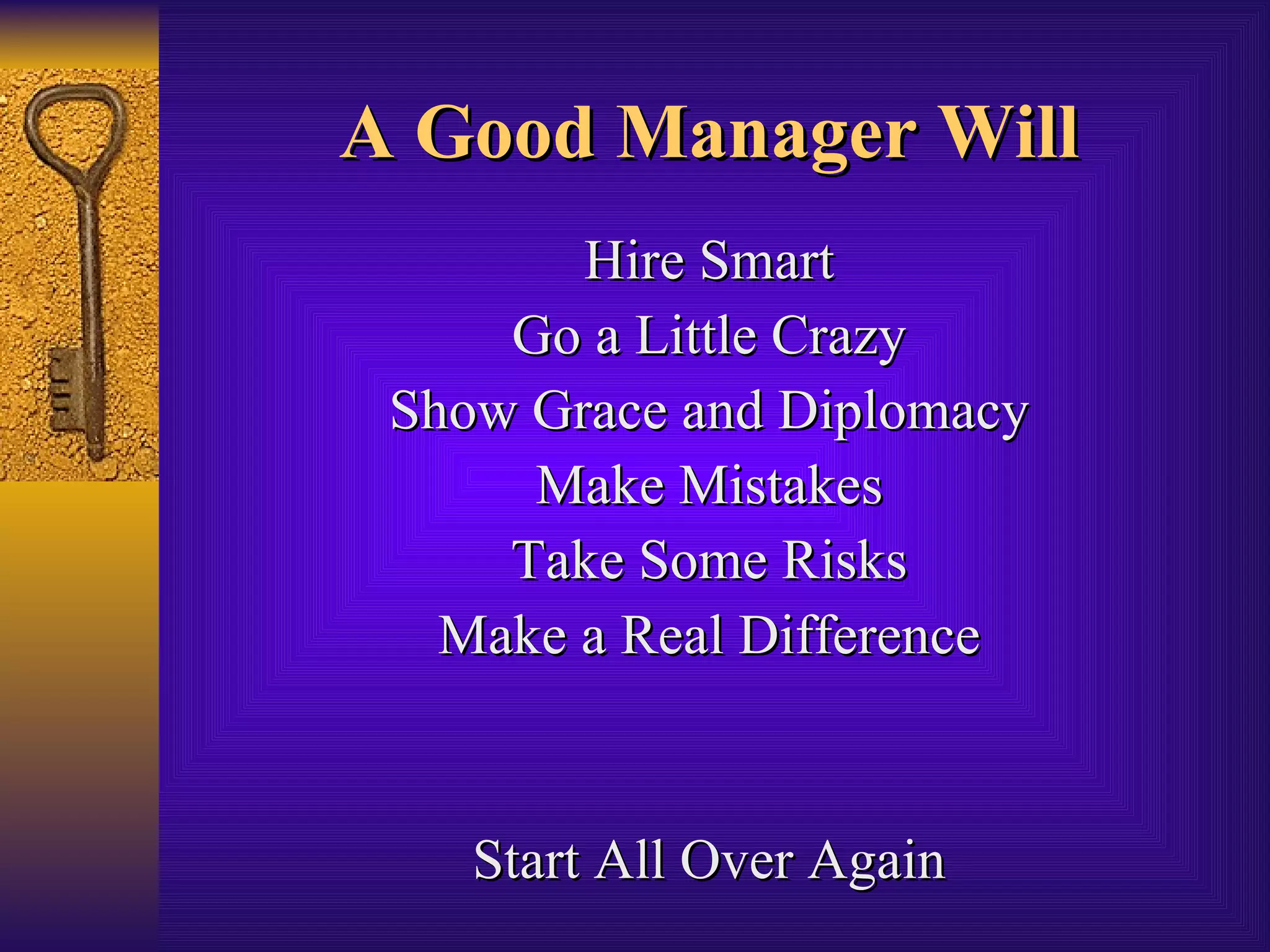 A Good Manager Will Hire Smart Go a Little Crazy Show Grace and Diplomacy Make Mistakes Take Some Risks Make a Real Difference Start All Over Again 