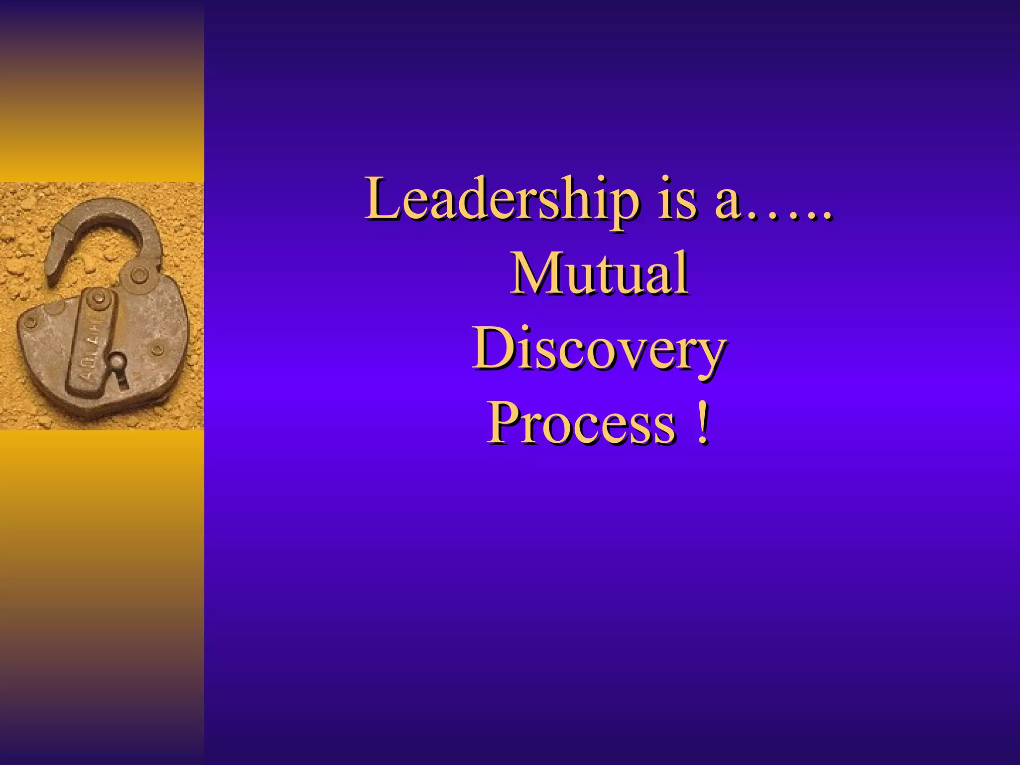 Leadership is a….. Mutual Discovery Process ! 
