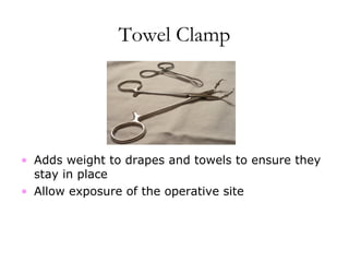 Towel Clamp
• Adds weight to drapes and towels to ensure they
stay in place
• Allow exposure of the operative site
 