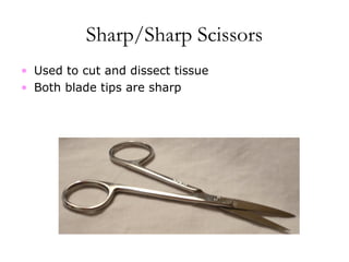 Sharp/Sharp Scissors
• Used to cut and dissect tissue
• Both blade tips are sharp
 