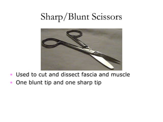 Sharp/Blunt Scissors
• Used to cut and dissect fascia and muscle
• One blunt tip and one sharp tip
 