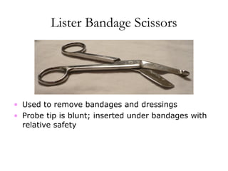 Lister Bandage Scissors
• Used to remove bandages and dressings
• Probe tip is blunt; inserted under bandages with
relative safety
 