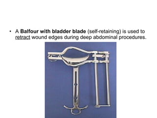 • A Balfour with bladder blade (self-retaining) is used to
retract wound edges during deep abdominal procedures.
 