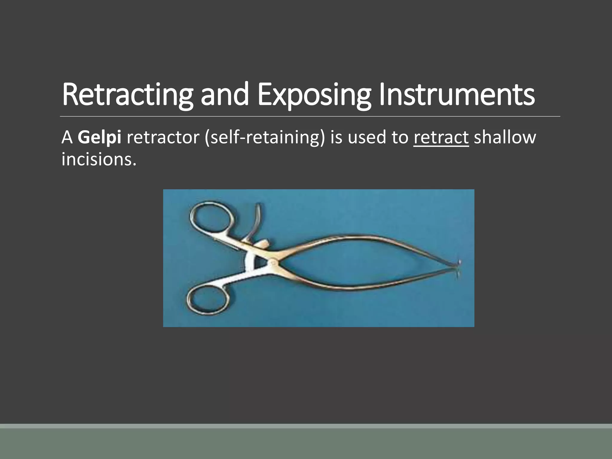 Retracting and Exposing Instruments
A Gelpi retractor (self-retaining) is used to retract shallow
incisions.
 