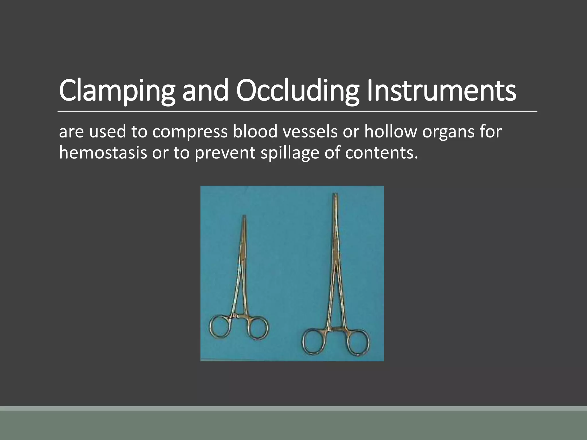 Clamping and Occluding Instruments
are used to compress blood vessels or hollow organs for
hemostasis or to prevent spillage of contents.
 